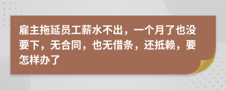 雇主拖延員工薪水不出，一個月了也沒要下，無合同，也無借條，還抵賴，要怎樣辦了