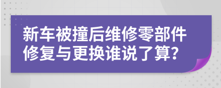新車被撞后維修零部件修復(fù)與更換誰說了算？