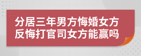 分居三年男方悔婚女方反悔打官司女方能贏嗎