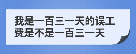 我是一百三一天的誤工費是不是一百三一天