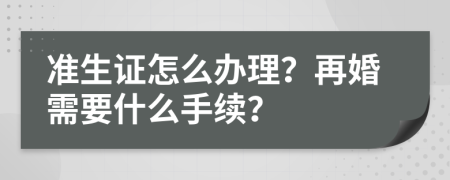 準(zhǔn)生證怎么辦理？再婚需要什么手續(xù)？