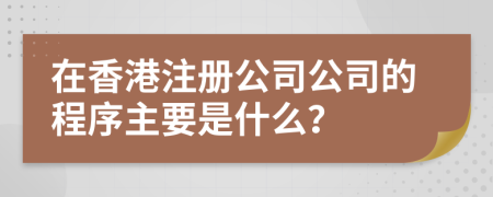 在香港注冊(cè)公司公司的程序主要是什么？