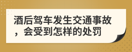 酒后駕車發(fā)生交通事故，會受到怎樣的處罰