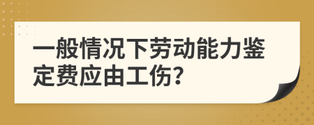 一般情況下勞動(dòng)能力鑒定費(fèi)應(yīng)由工傷？
