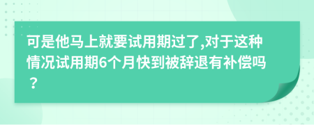 可是他馬上就要試用期過了,對于這種情況試用期6個月快到被辭退有補償嗎？