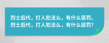 烈士后代，打人犯法么，有什么懲罰。烈士后代，打人犯法么，有什么懲罰?
