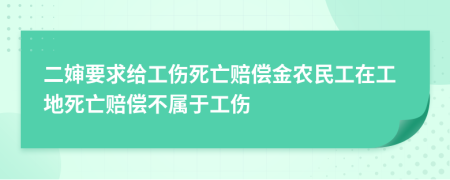 二嬸要求給工傷死亡賠償金農(nóng)民工在工地死亡賠償不屬于工傷