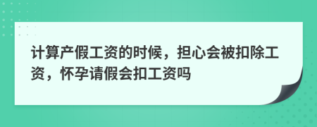 計算產假工資的時候，擔心會被扣除工資，懷孕請假會扣工資嗎