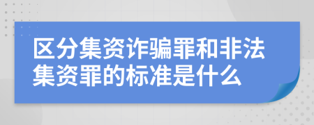 區(qū)分集資詐騙罪和非法集資罪的標(biāo)準(zhǔn)是什么