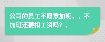 公司的員工不愿意加班，，不加班還要扣工資嗎？、