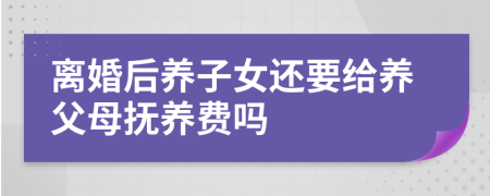 離婚后養(yǎng)子女還要給養(yǎng)父母撫養(yǎng)費(fèi)嗎