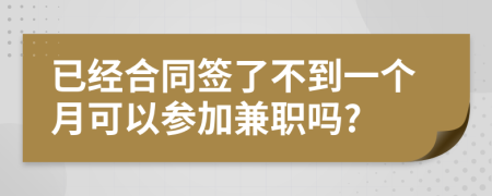 已經(jīng)合同簽了不到一個月可以參加兼職嗎?