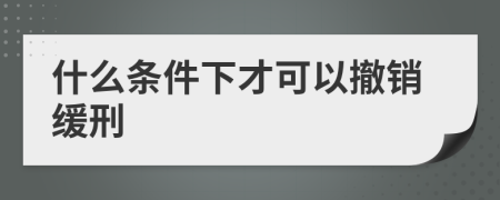 什么條件下才可以撤銷緩刑