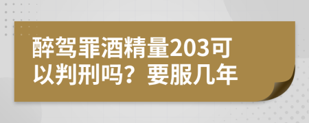 醉駕罪酒精量203可以判刑嗎？要服幾年