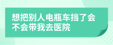 想把別人電瓶車擋了會不會帶我去醫(yī)院