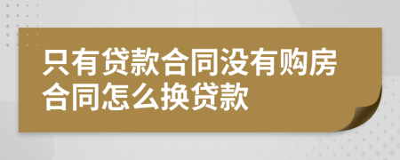 只有貸款合同沒有購房合同怎么換貸款