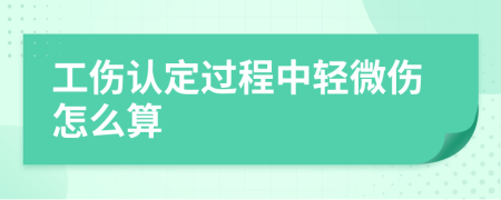工傷認(rèn)定過(guò)程中輕微傷怎么算