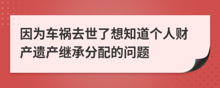 因為車禍去世了想知道個人財產遺產繼承分配的問題