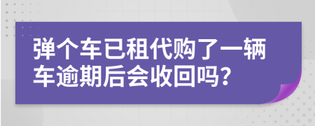 彈個車已租代購了一輛車逾期后會收回嗎？
