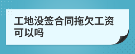 工地沒簽合同拖欠工資可以嗎