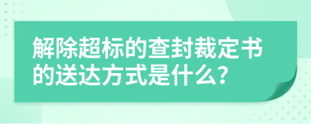 解除超標(biāo)的查封裁定書的送達(dá)方式是什么？