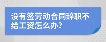 沒(méi)有簽勞動(dòng)合同辭職不給工資怎么辦？