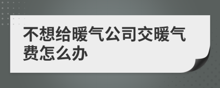 不想給暖氣公司交暖氣費(fèi)怎么辦