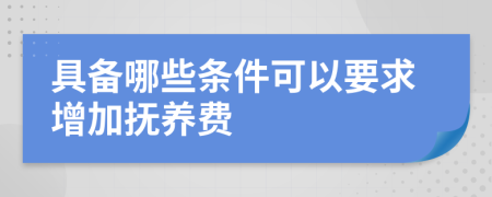 具備哪些條件可以要求增加撫養(yǎng)費(fèi)