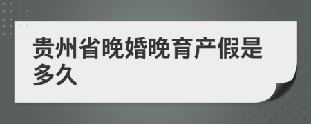 貴州省晚婚晚育產(chǎn)假是多久