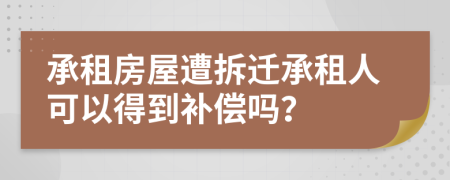 承租房屋遭拆遷承租人可以得到補(bǔ)償嗎？