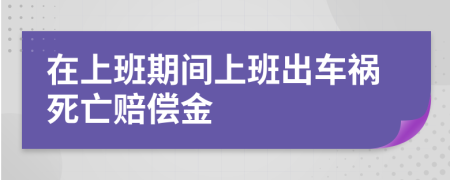 在上班期間上班出車禍死亡賠償金