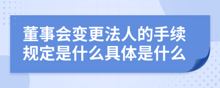 董事會變更法人的手續(xù)規(guī)定是什么具體是什么