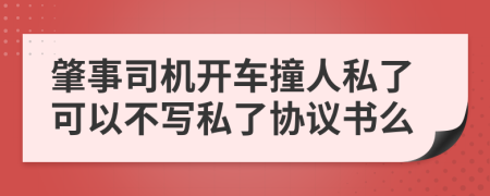肇事司機(jī)開車撞人私了可以不寫私了協(xié)議書么