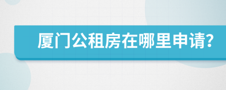 廈門公租房在哪里申請？