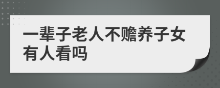 一輩子老人不贍養(yǎng)子女有人看嗎
