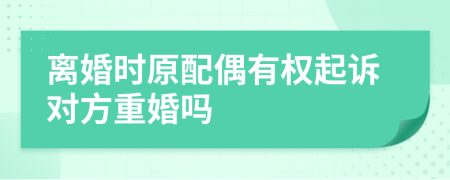 離婚時原配偶有權(quán)起訴對方重婚嗎