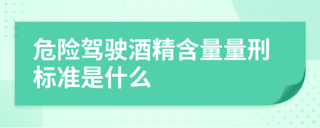 危險駕駛酒精含量量刑標準是什么
