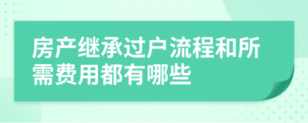房產(chǎn)繼承過戶流程和所需費(fèi)用都有哪些