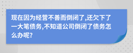 現(xiàn)在因?yàn)榻?jīng)營不善而倒閉了,還欠下了一大筆債務(wù),不知道公司倒閉了債務(wù)怎么辦呢？