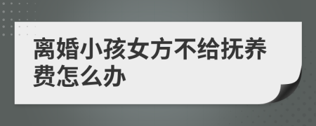 離婚小孩女方不給撫養(yǎng)費(fèi)怎么辦