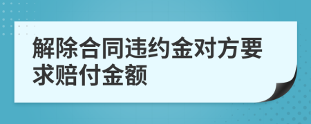解除合同違約金對方要求賠付金額