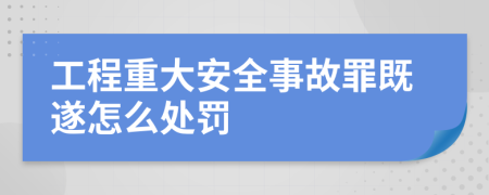 工程重大安全事故罪既遂怎么處罰