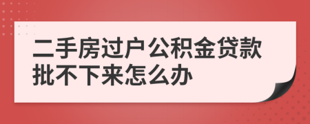 二手房過戶公積金貸款批不下來怎么辦