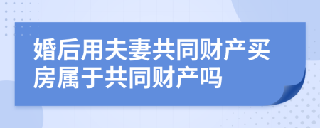 婚后用夫妻共同財(cái)產(chǎn)買(mǎi)房屬于共同財(cái)產(chǎn)嗎