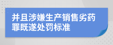 并且涉嫌生產(chǎn)銷售劣藥罪既遂處罰標(biāo)準(zhǔn)