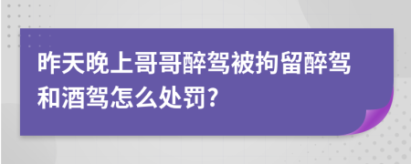 昨天晚上哥哥醉駕被拘留醉駕和酒駕怎么處罰?