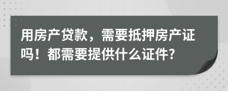用房產(chǎn)貸款，需要抵押房產(chǎn)證嗎！都需要提供什么證件?