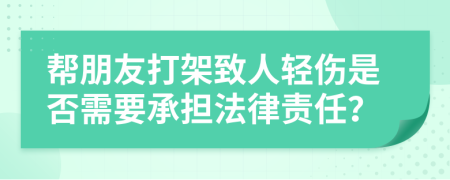 幫朋友打架致人輕傷是否需要承擔(dān)法律責(zé)任？