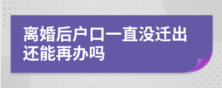 離婚后戶口一直沒遷出還能再辦嗎