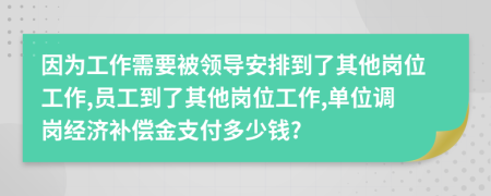 因為工作需要被領(lǐng)導(dǎo)安排到了其他崗位工作,員工到了其他崗位工作,單位調(diào)崗經(jīng)濟補償金支付多少錢?